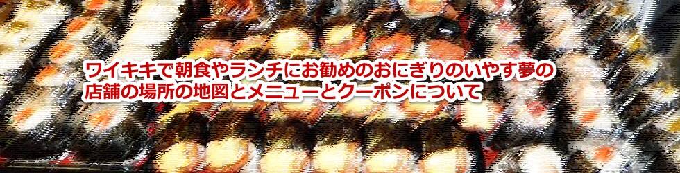 ワイキキで朝食やランチにお勧めのおにぎりのいやす夢の店舗の場所の地図とメニューとクーポンについて